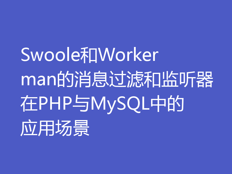 Swoole和Workerman的消息过滤和监听器在PHP与MySQL中的应用场景