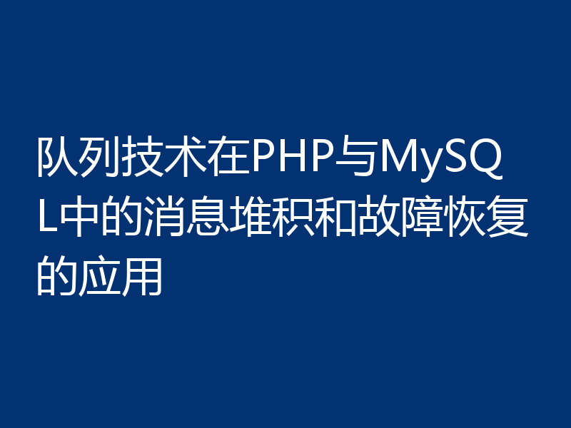队列技术在PHP与MySQL中的消息堆积和故障恢复的应用