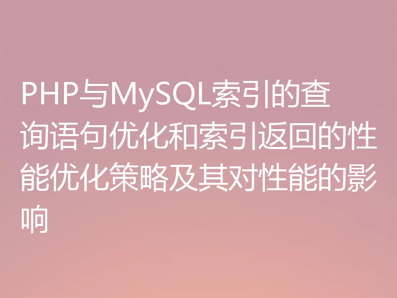 PHP与MySQL索引的查询语句优化和索引返回的性能优化策略及其对性能的影响