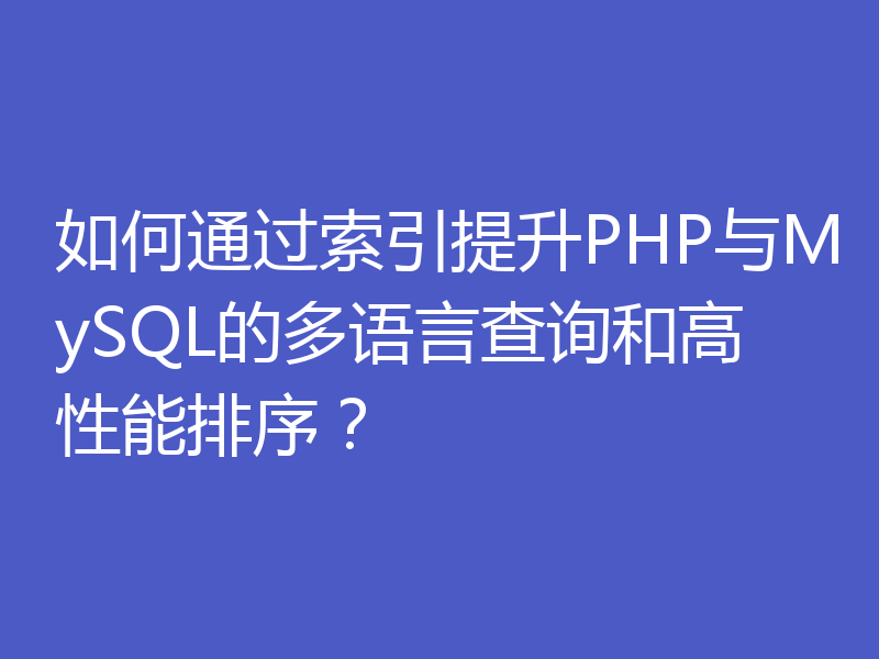 如何通过索引提升PHP与MySQL的多语言查询和高性能排序？