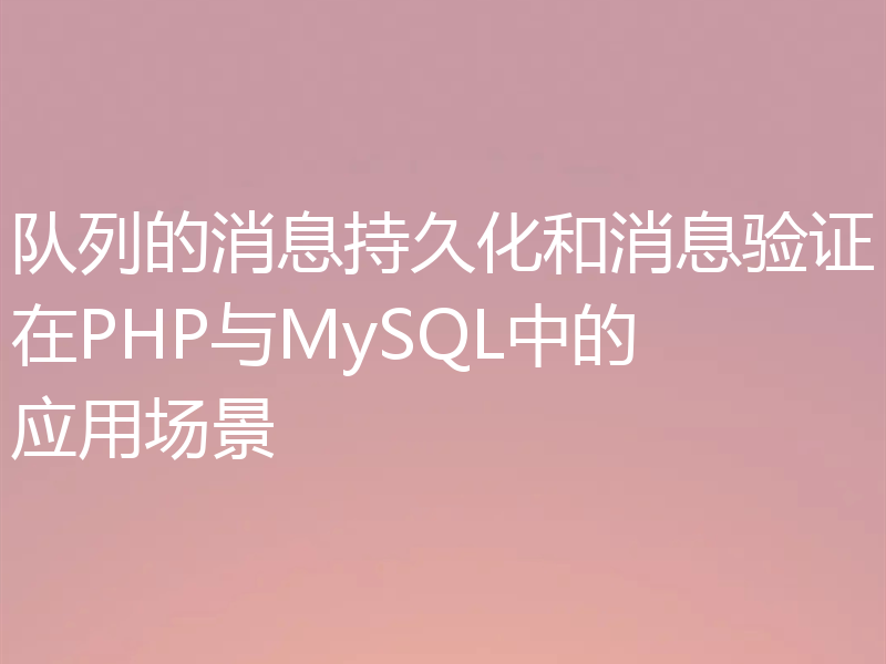队列的消息持久化和消息验证在PHP与MySQL中的应用场景
