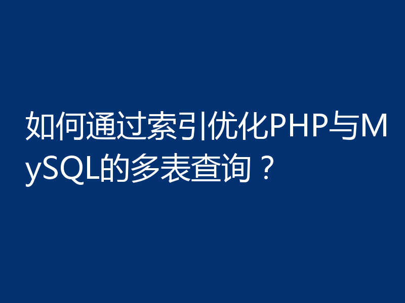如何通过索引优化PHP与MySQL的多表查询？