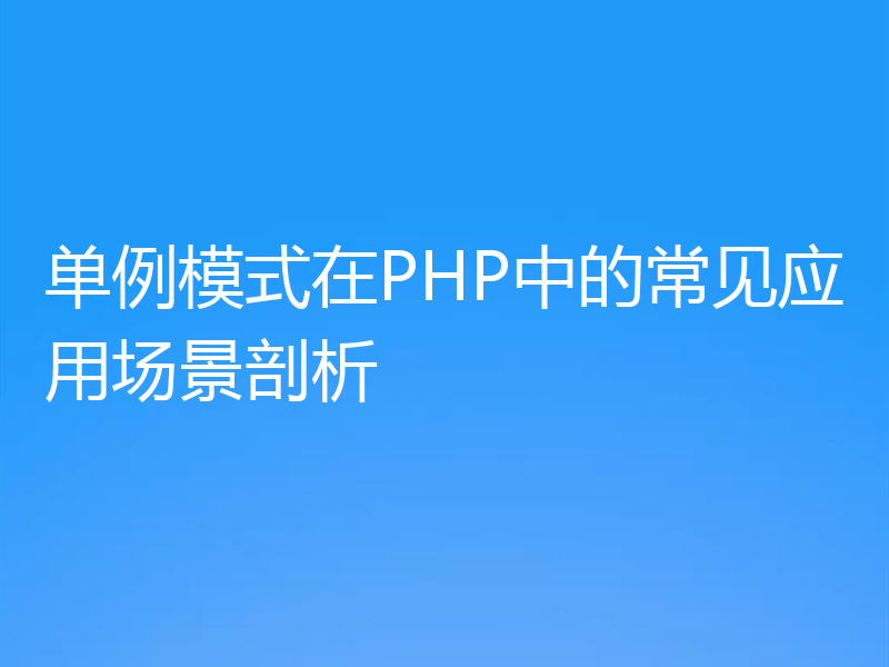 单例模式在PHP中的常见应用场景剖析
