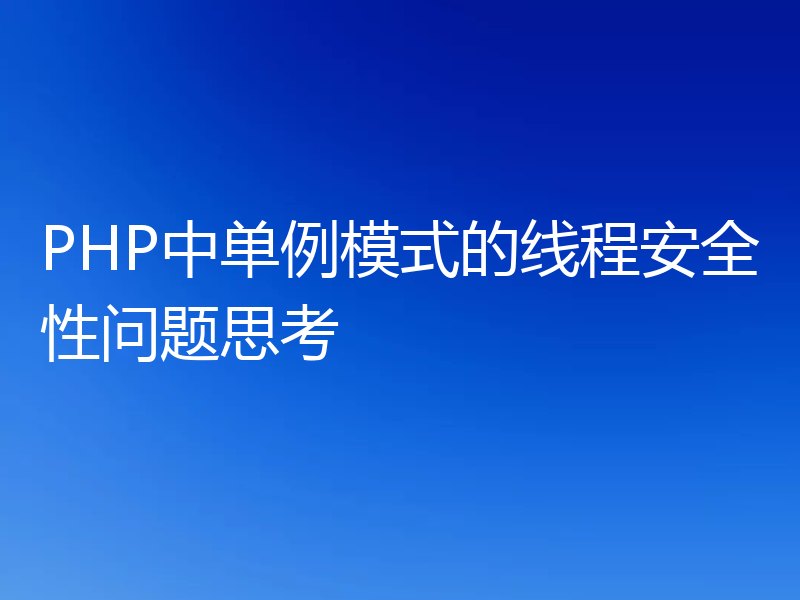 PHP中单例模式的线程安全性问题思考