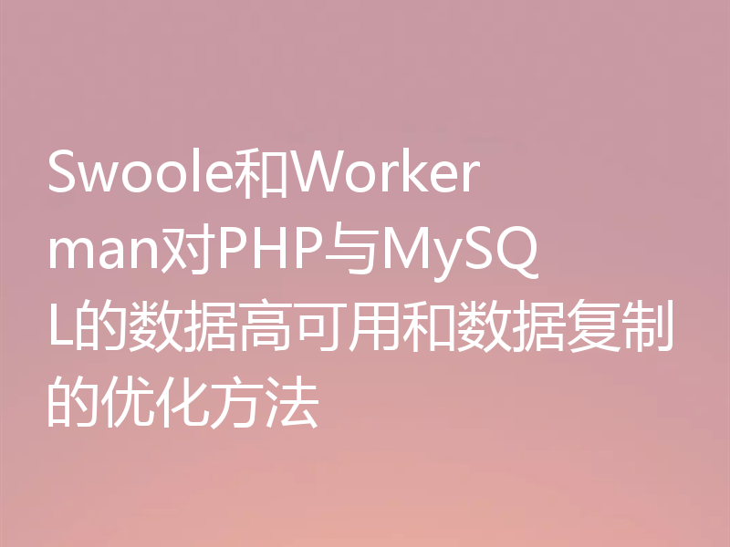 Swoole和Workerman对PHP与MySQL的数据高可用和数据复制的优化方法
