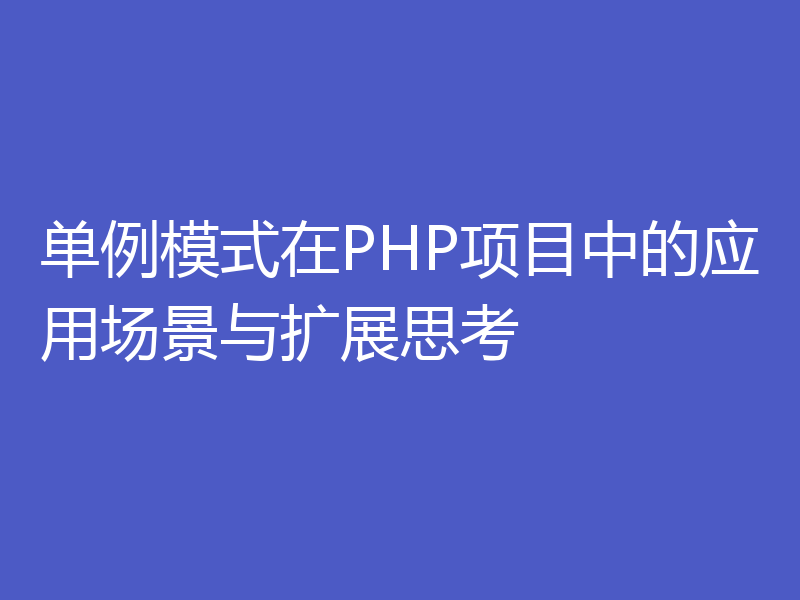 单例模式在PHP项目中的应用场景与扩展思考