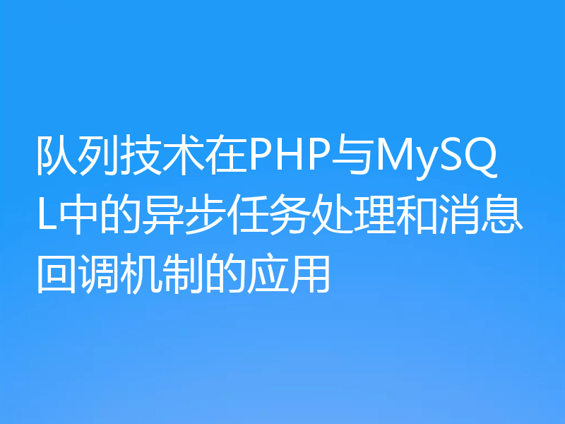 队列技术在PHP与MySQL中的异步任务处理和消息回调机制的应用