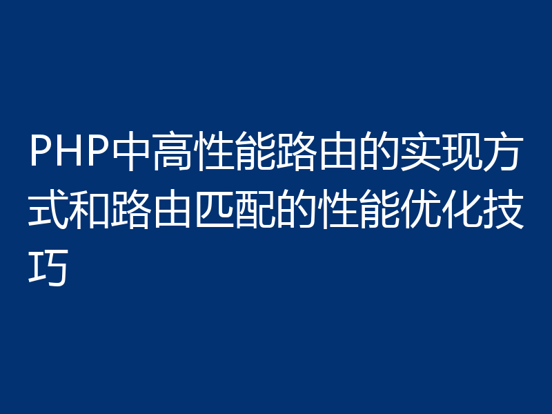PHP中高性能路由的实现方式和路由匹配的性能优化技巧