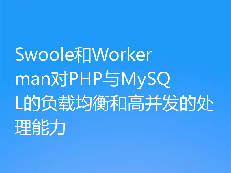 Swoole和Workerman对PHP与MySQL的负载均衡和高并发的处理能力