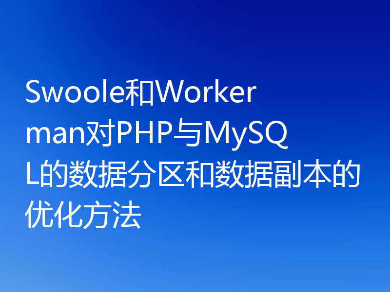 Swoole和Workerman对PHP与MySQL的数据分区和数据副本的优化方法