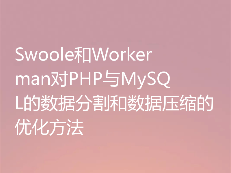 Swoole和Workerman对PHP与MySQL的数据分割和数据压缩的优化方法