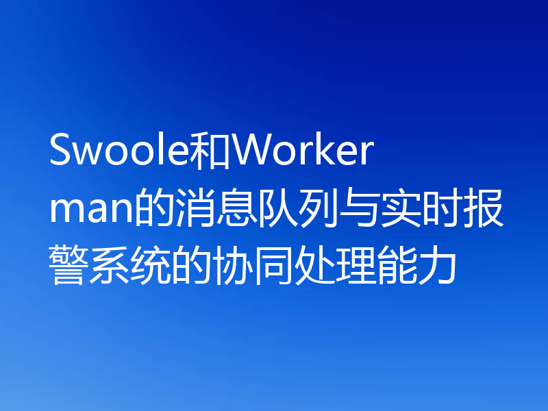 Swoole和Workerman的消息队列与实时报警系统的协同处理能力