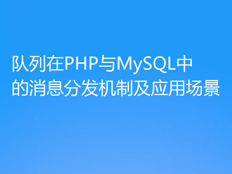 队列在PHP与MySQL中的消息分发机制及应用场景