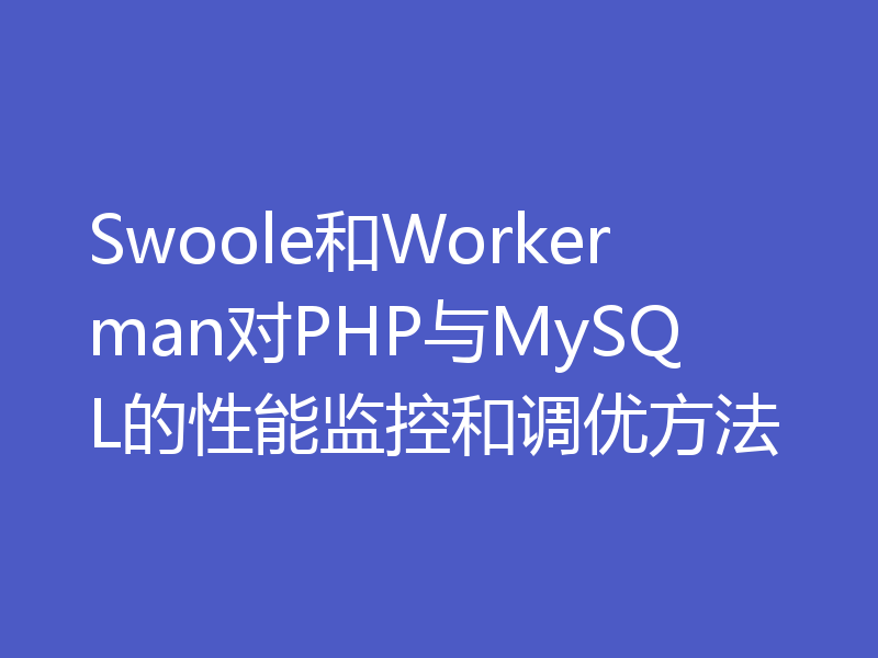 Swoole和Workerman对PHP与MySQL的性能监控和调优方法