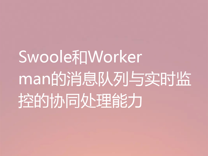 Swoole和Workerman的消息队列与实时监控的协同处理能力