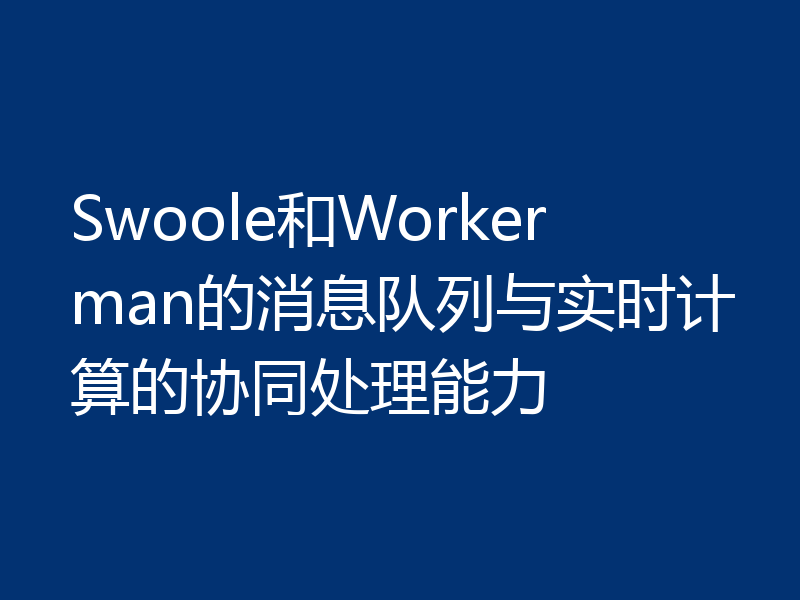 Swoole和Workerman的消息队列与实时计算的协同处理能力