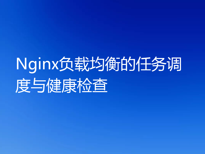 Nginx负载均衡的任务调度与健康检查