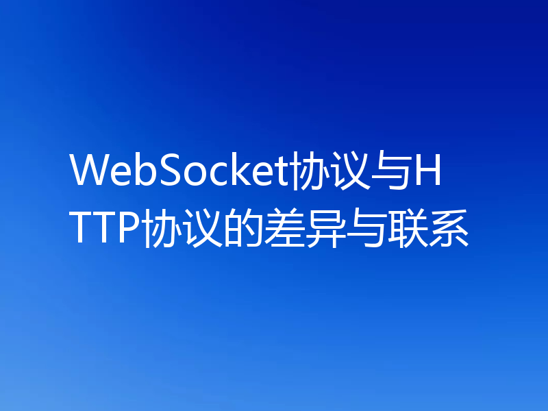 WebSocket协议与HTTP协议的差异与联系