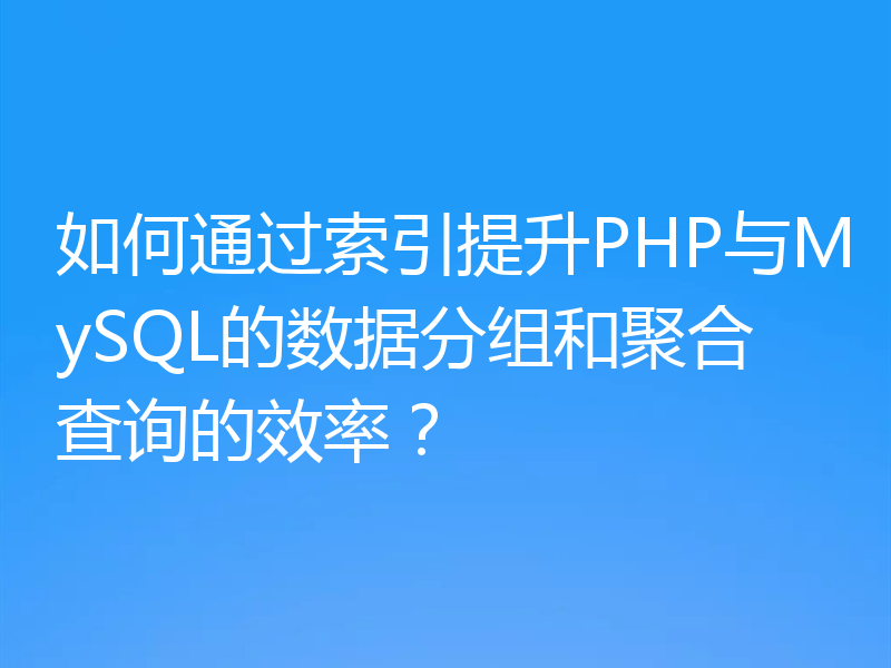 如何通过索引提升PHP与MySQL的数据分组和聚合查询的效率？