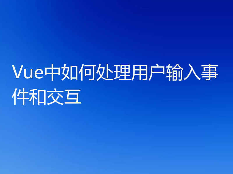 Vue中如何处理用户输入事件和交互