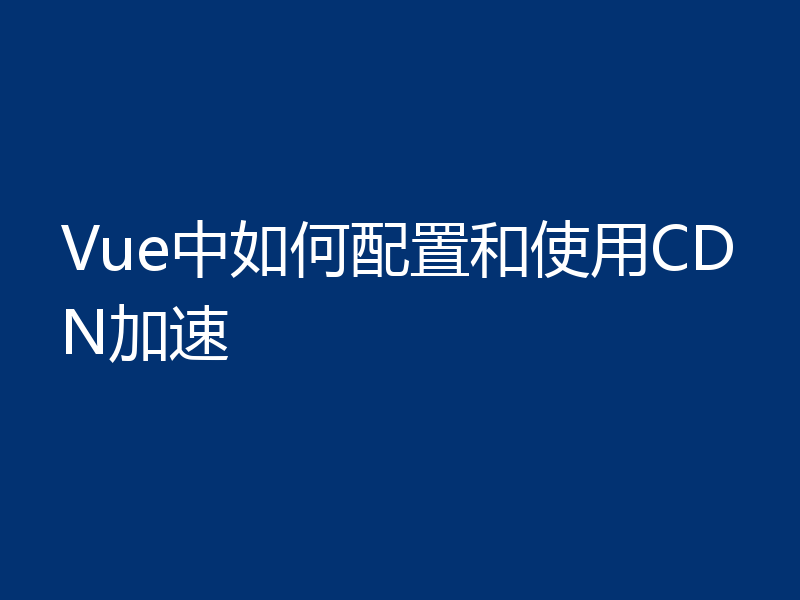 Vue中如何配置和使用CDN加速