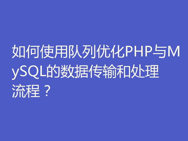 如何使用队列优化PHP与MySQL的数据传输和处理流程？