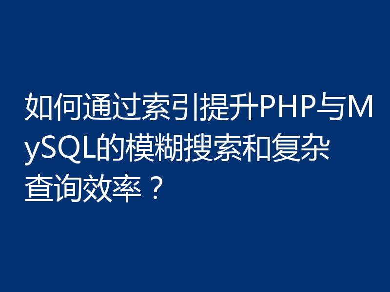 如何通过索引提升PHP与MySQL的模糊搜索和复杂查询效率？