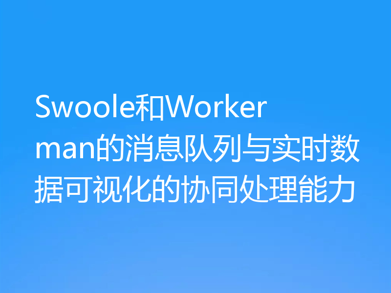 Swoole和Workerman的消息队列与实时数据可视化的协同处理能力