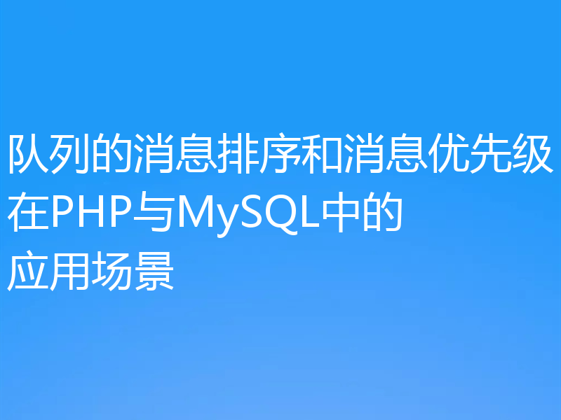 队列的消息排序和消息优先级在PHP与MySQL中的应用场景