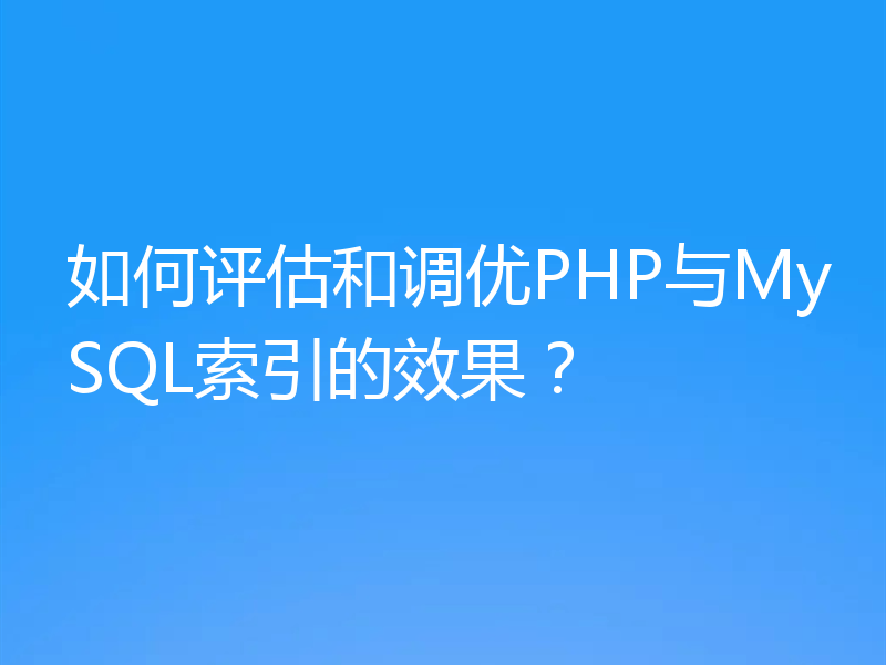 如何评估和调优PHP与MySQL索引的效果？
