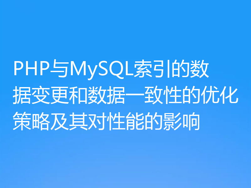 PHP与MySQL索引的数据变更和数据一致性的优化策略及其对性能的影响