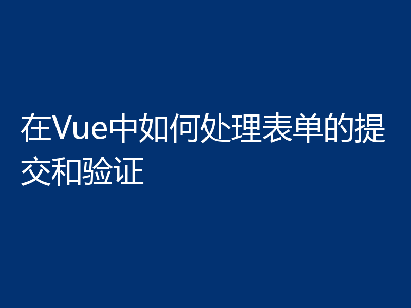 在Vue中如何处理表单的提交和验证