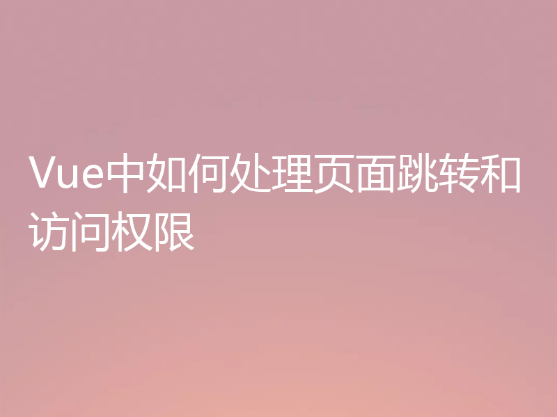 Vue中如何处理页面跳转和访问权限