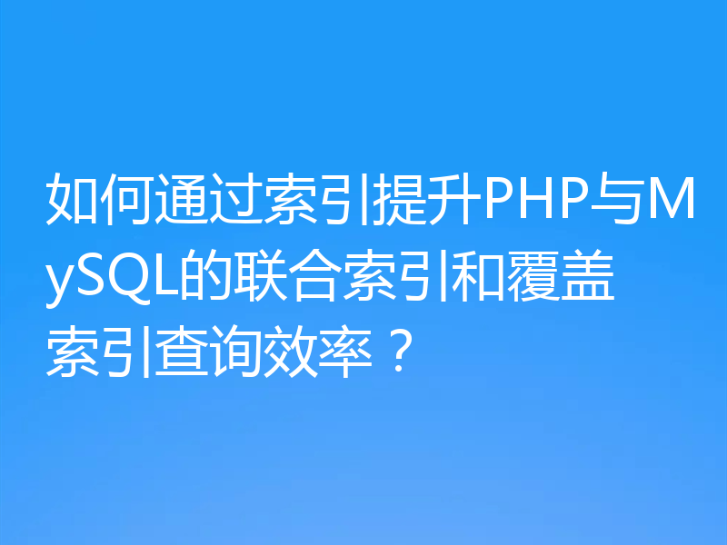 如何通过索引提升PHP与MySQL的联合索引和覆盖索引查询效率？