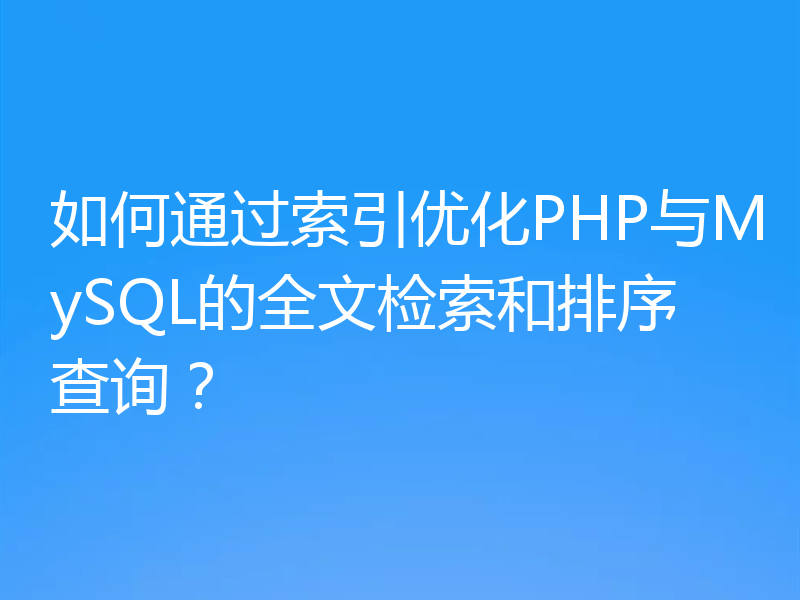 如何通过索引优化PHP与MySQL的全文检索和排序查询？