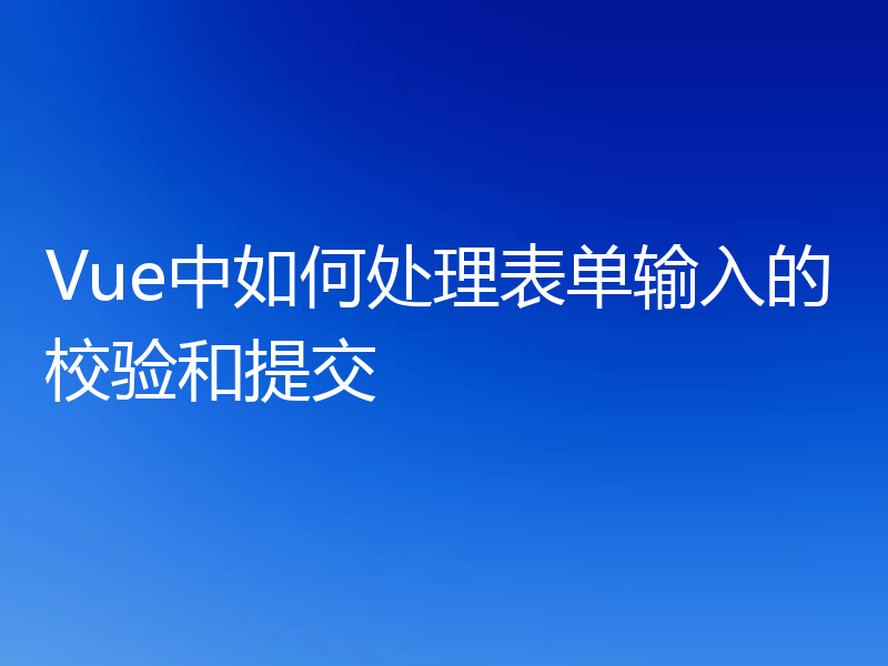 Vue中如何处理表单输入的校验和提交