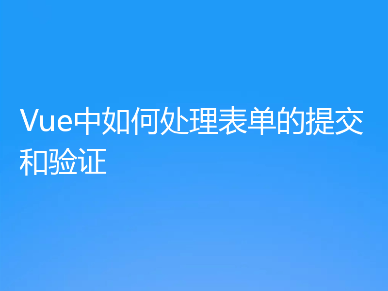 Vue中如何处理表单的提交和验证
