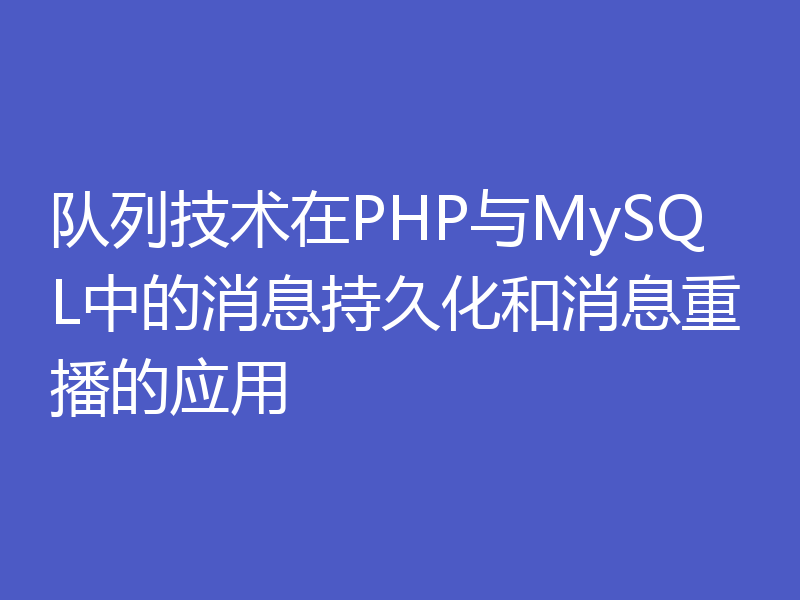 队列技术在PHP与MySQL中的消息持久化和消息重播的应用