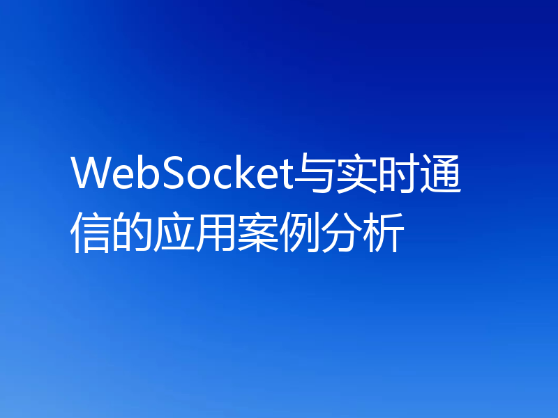 WebSocket与实时通信的应用案例分析