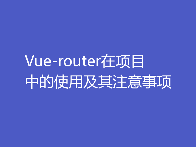 Vue-router在项目中的使用及其注意事项