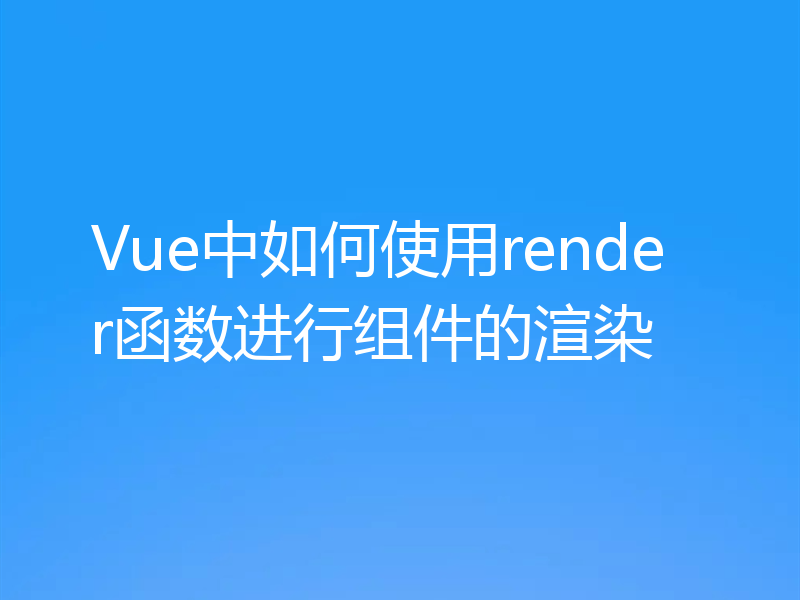 Vue中如何使用render函数进行组件的渲染