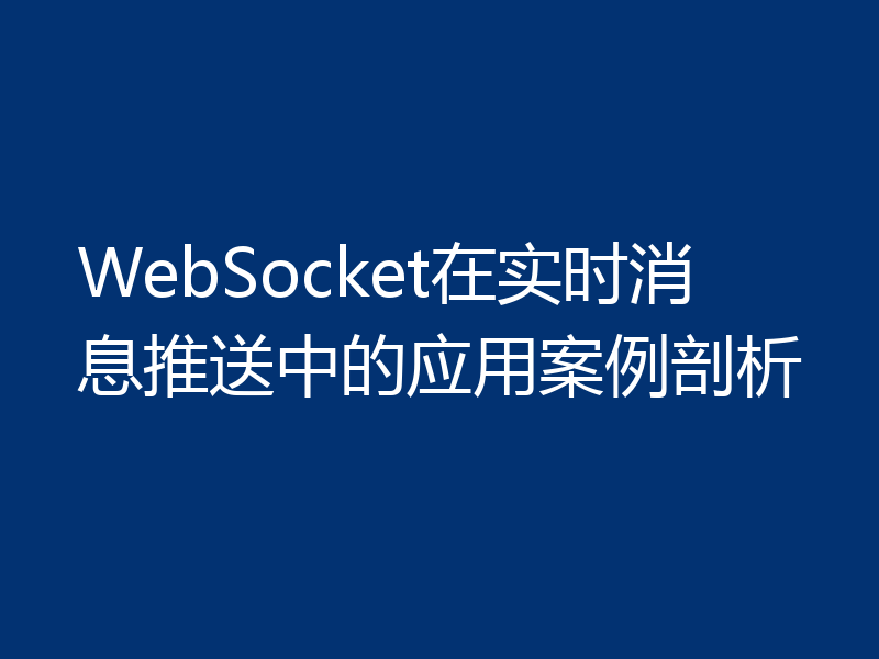 WebSocket在实时消息推送中的应用案例剖析
