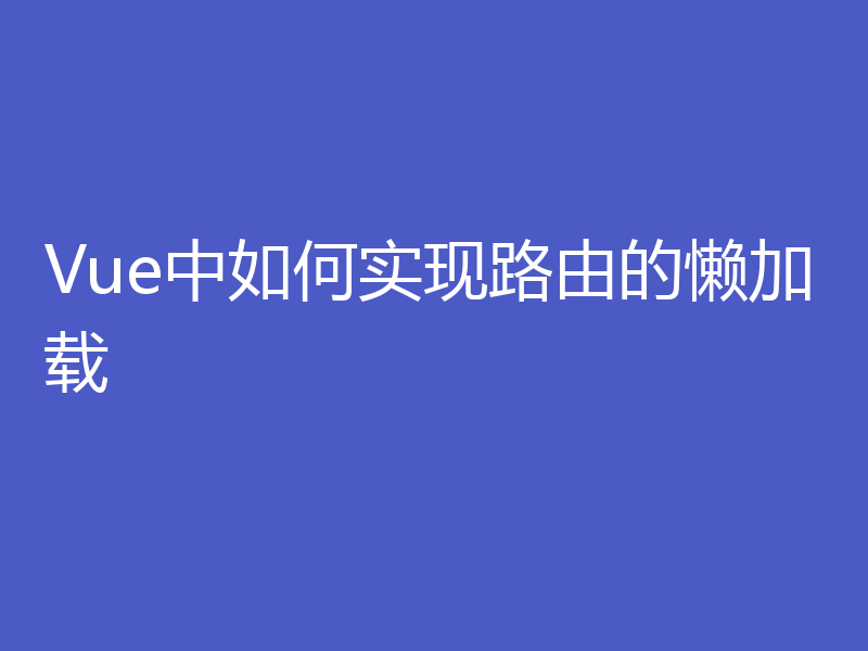 Vue中如何实现路由的懒加载