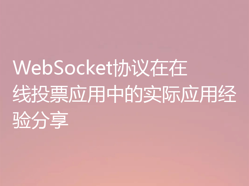 WebSocket协议在在线投票应用中的实际应用经验分享