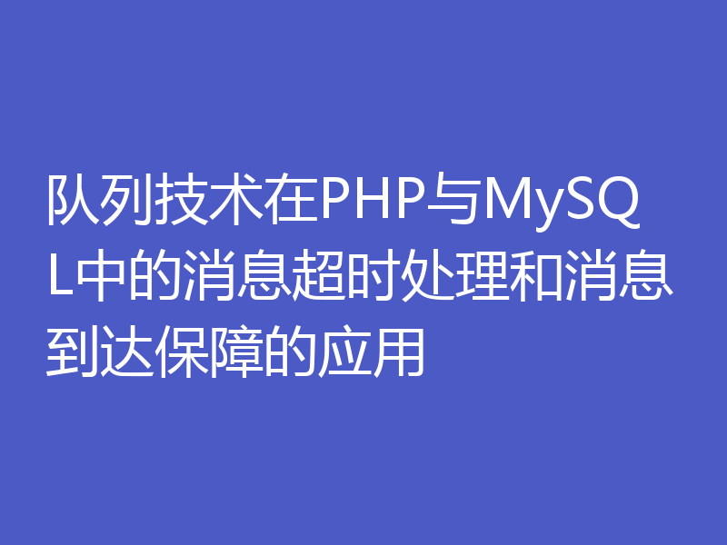 队列技术在PHP与MySQL中的消息超时处理和消息到达保障的应用