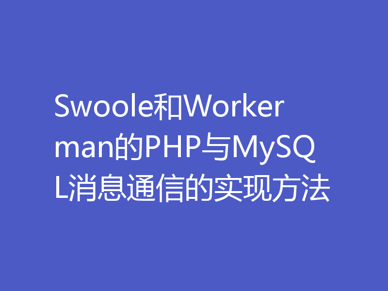 Swoole和Workerman的PHP与MySQL消息通信的实现方法