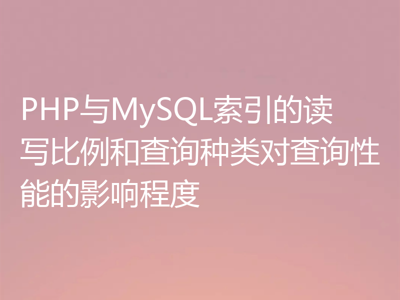PHP与MySQL索引的读写比例和查询种类对查询性能的影响程度