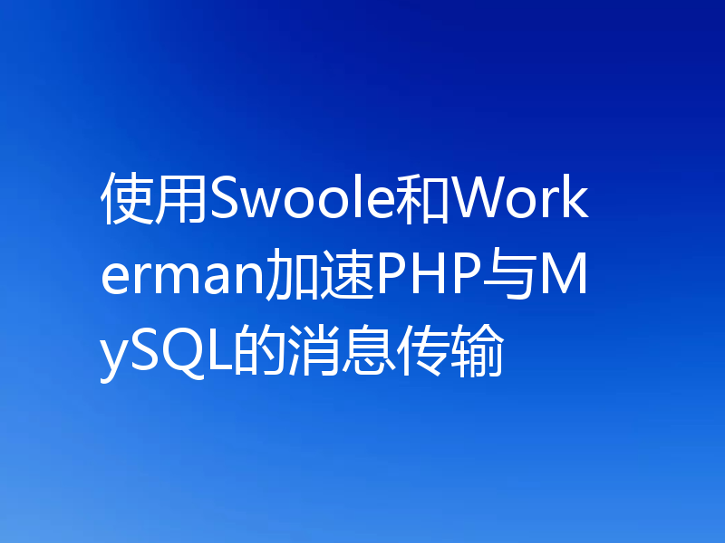 使用Swoole和Workerman加速PHP与MySQL的消息传输