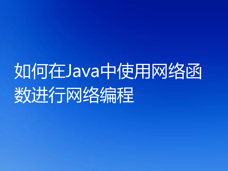 如何在Java中使用网络函数进行网络编程
