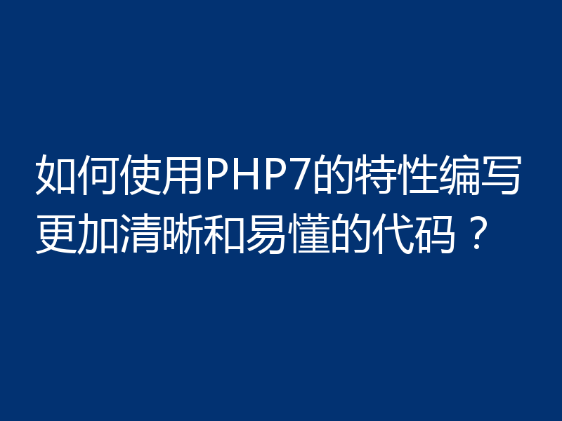 如何使用PHP7的特性编写更加清晰和易懂的代码？